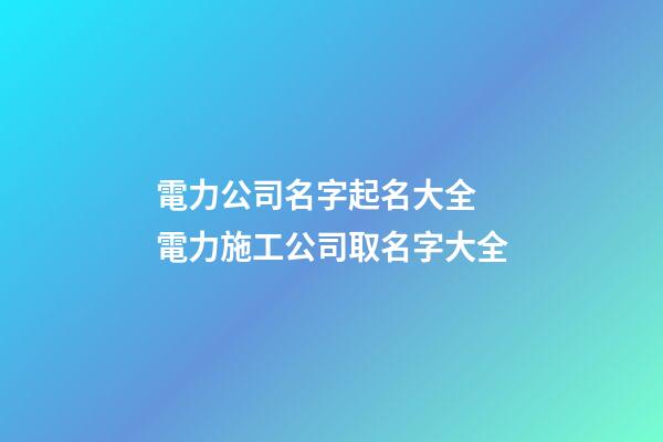 電力公司名字起名大全 電力施工公司取名字大全-第1張-公司起名-玄機(jī)派